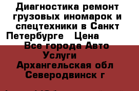 Диагностика,ремонт грузовых иномарок и спецтехники в Санкт-Петербурге › Цена ­ 1 500 - Все города Авто » Услуги   . Архангельская обл.,Северодвинск г.